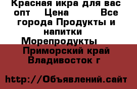 Красная икра для вас.опт. › Цена ­ 900 - Все города Продукты и напитки » Морепродукты   . Приморский край,Владивосток г.